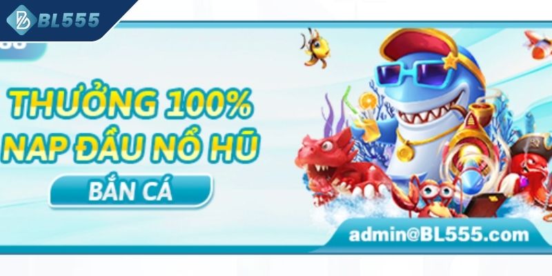 Thưởng 100% nạp đầu khi cược nổ hũ bắn cá